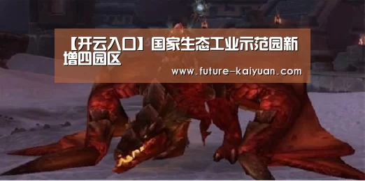 【开云入口】国家生态工业示范园新增四园区