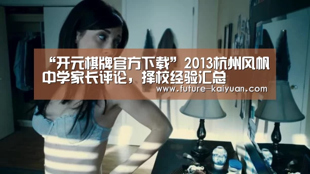 “开元棋牌官方下载”2013杭州风帆中学家长评论，择校经验汇