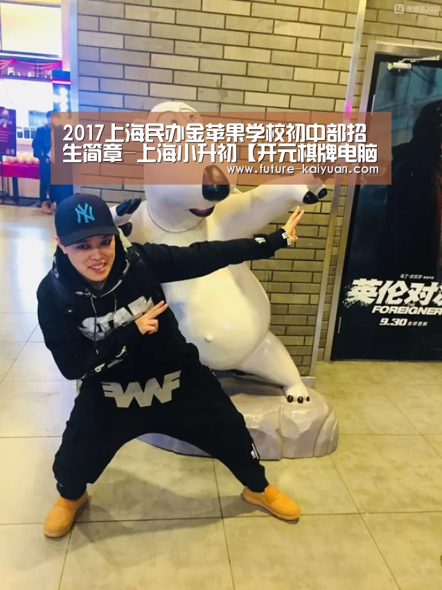2017上海民办金苹果学校初中部招生简章-上海小升初【开元棋