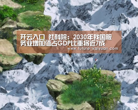 开云入口_社科院：2030年我国服务业增加值占GDP比重将近