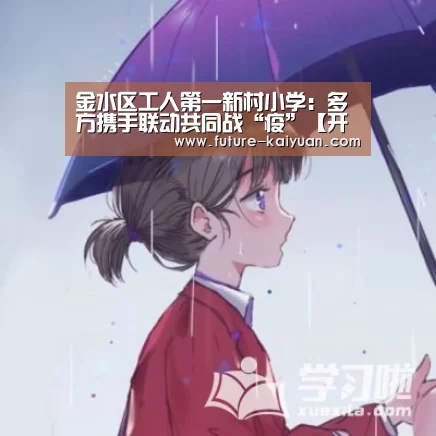金水区工人第一新村小学:多方携手联动共同战“疫”【开元棋牌app】(图1) 开元棋牌官方下载